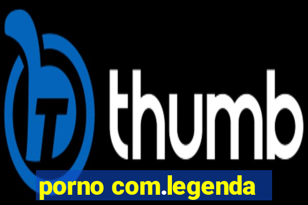 porno com.legenda